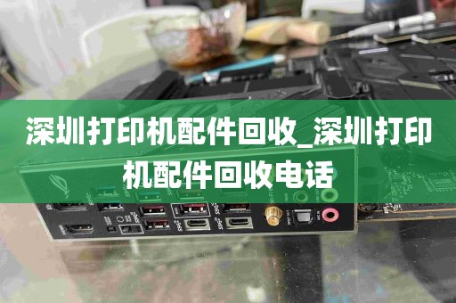 深圳打印机配件回收_深圳打印机配件回收电话