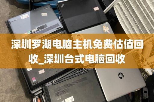 深圳罗湖电脑主机免费估值回收_深圳台式电脑回收