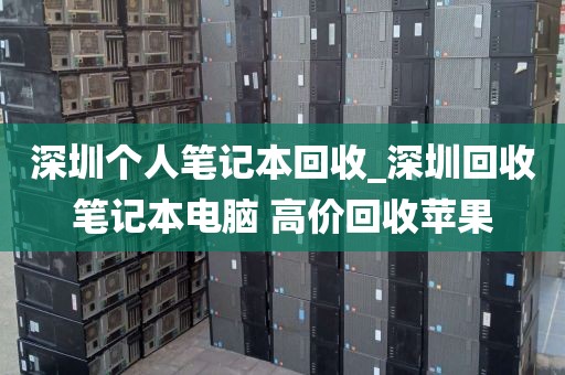 深圳个人笔记本回收_深圳回收笔记本电脑 高价回收苹果