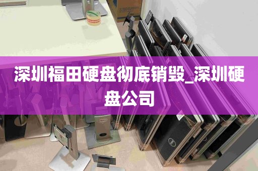 深圳福田硬盘彻底销毁_深圳硬盘公司