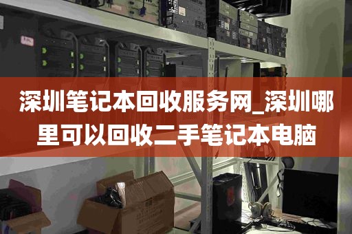 深圳笔记本回收服务网_深圳哪里可以回收二手笔记本电脑