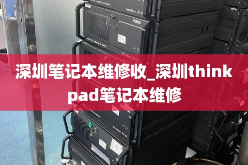 深圳笔记本维修收_深圳thinkpad笔记本维修