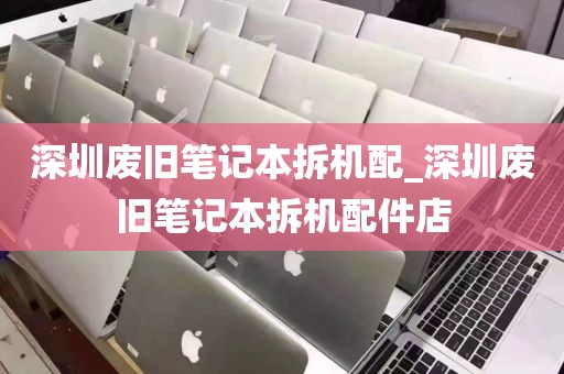 深圳废旧笔记本拆机配_深圳废旧笔记本拆机配件店