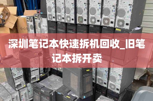 深圳笔记本快速拆机回收_旧笔记本拆开卖