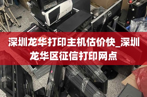 深圳龙华打印主机估价快_深圳龙华区征信打印网点
