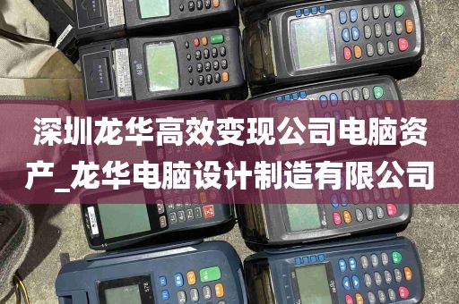 深圳龙华高效变现公司电脑资产_龙华电脑设计制造有限公司