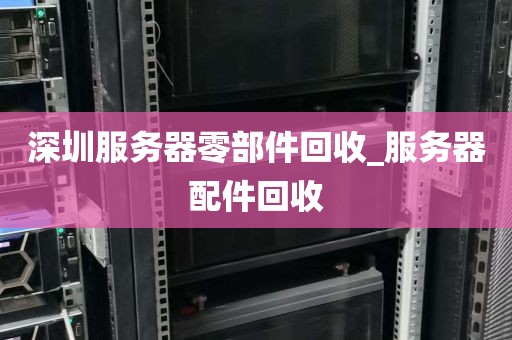 深圳服务器零部件回收_服务器配件回收