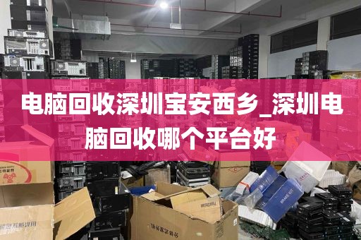 电脑回收深圳宝安西乡_深圳电脑回收哪个平台好