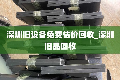 深圳旧设备免费估价回收_深圳旧品回收