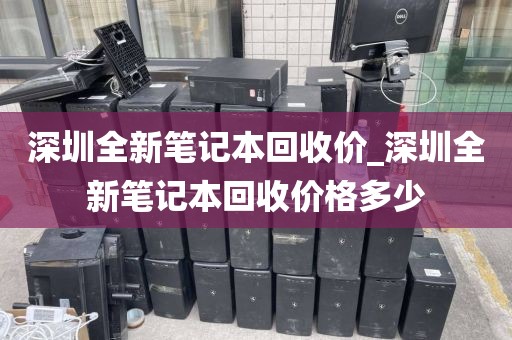 深圳全新笔记本回收价_深圳全新笔记本回收价格多少