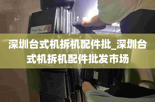 深圳台式机拆机配件批_深圳台式机拆机配件批发市场