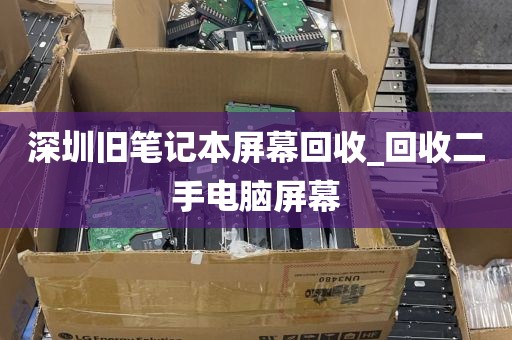 深圳旧笔记本屏幕回收_回收二手电脑屏幕