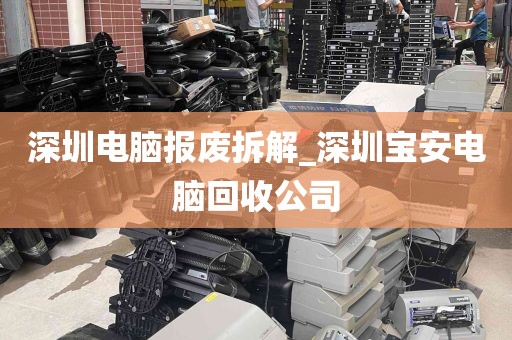 深圳电脑报废拆解_深圳宝安电脑回收公司