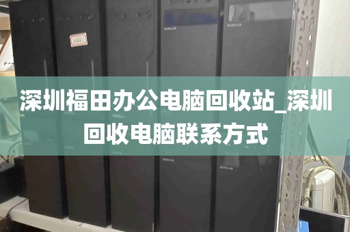 深圳福田办公电脑回收站_深圳回收电脑联系方式