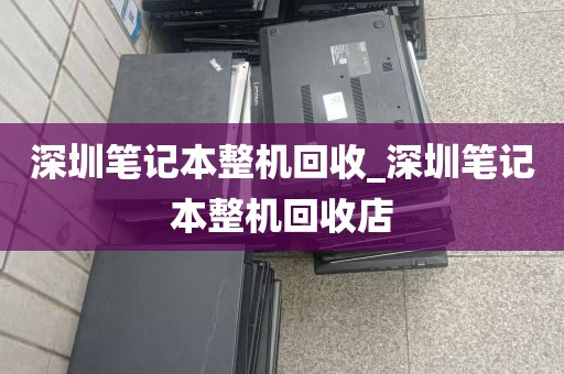 深圳笔记本整机回收_深圳笔记本整机回收店