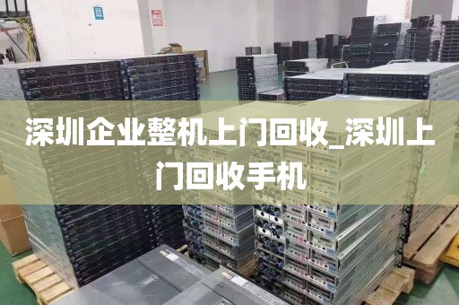 深圳企业整机上门回收_深圳上门回收手机