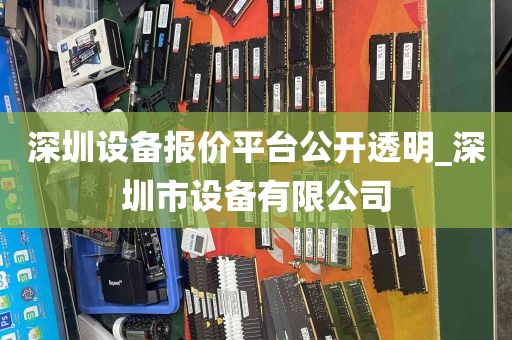 深圳设备报价平台公开透明_深圳市设备有限公司