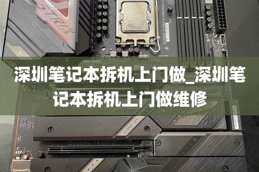 深圳笔记本拆机上门做_深圳笔记本拆机上门做维修