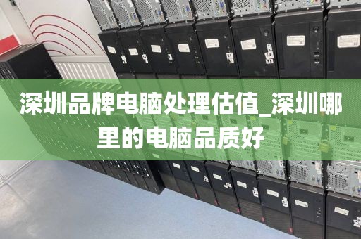 深圳品牌电脑处理估值_深圳哪里的电脑品质好
