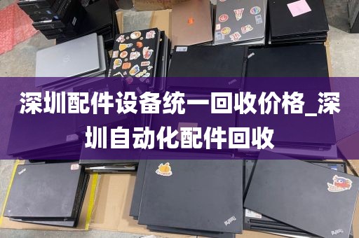 深圳配件设备统一回收价格_深圳自动化配件回收