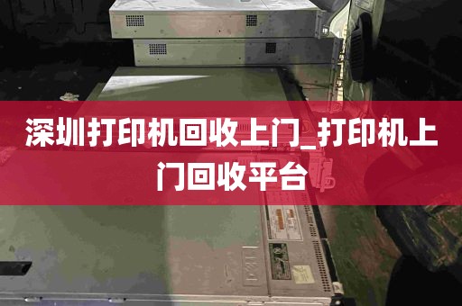 深圳打印机回收上门_打印机上门回收平台