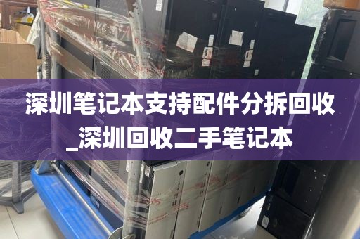 深圳笔记本支持配件分拆回收_深圳回收二手笔记本