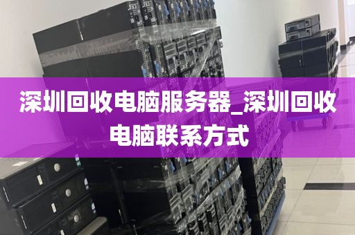 深圳回收电脑服务器_深圳回收电脑联系方式