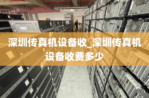 深圳传真机设备收_深圳传真机设备收费多少