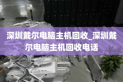 深圳戴尔电脑主机回收_深圳戴尔电脑主机回收电话