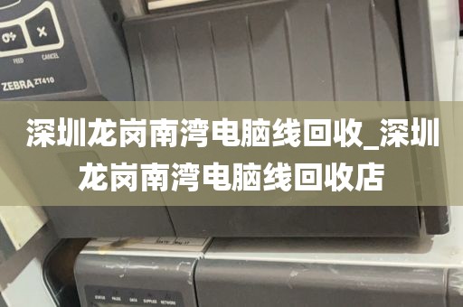 深圳龙岗南湾电脑线回收_深圳龙岗南湾电脑线回收店