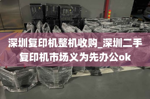 深圳复印机整机收购_深圳二手复印机市场义为先办公ok