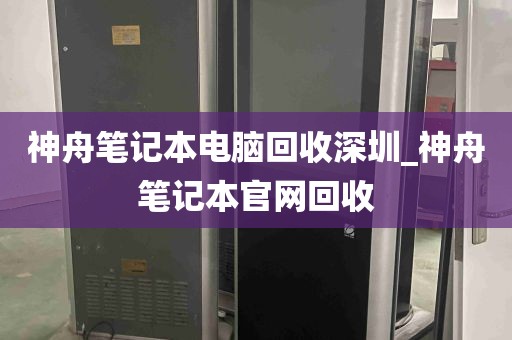 神舟笔记本电脑回收深圳_神舟笔记本官网回收