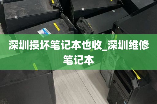 深圳损坏笔记本也收_深圳维修笔记本