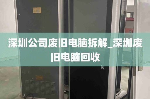 深圳公司废旧电脑拆解_深圳废旧电脑回收