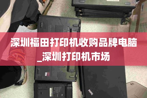 深圳福田打印机收购品牌电脑_深圳打印机市场