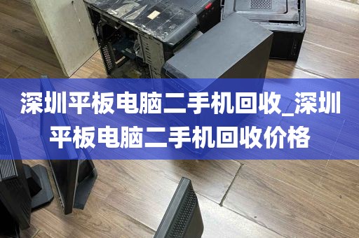 深圳平板电脑二手机回收_深圳平板电脑二手机回收价格