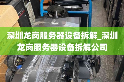 深圳龙岗服务器设备拆解_深圳龙岗服务器设备拆解公司