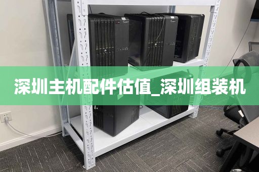 深圳主机配件估值_深圳组装机