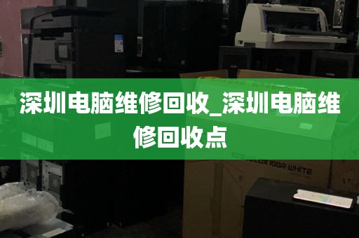 深圳电脑维修回收_深圳电脑维修回收点