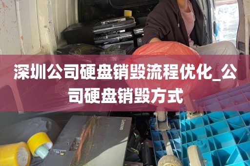 深圳公司硬盘销毁流程优化_公司硬盘销毁方式