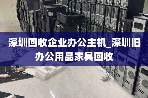 深圳回收企业办公主机_深圳旧办公用品家具回收