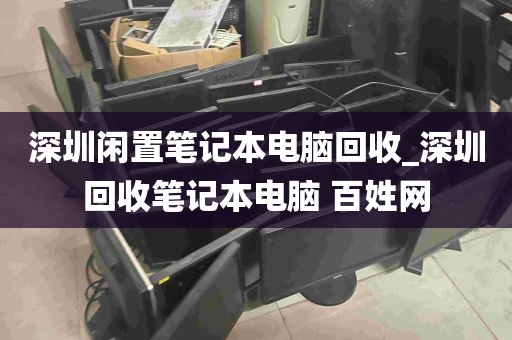 深圳闲置笔记本电脑回收_深圳回收笔记本电脑 百姓网