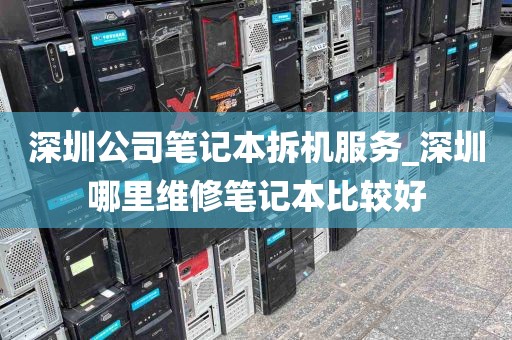 深圳公司笔记本拆机服务_深圳哪里维修笔记本比较好