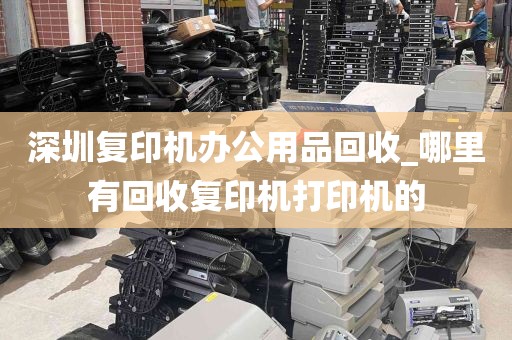 深圳复印机办公用品回收_哪里有回收复印机打印机的