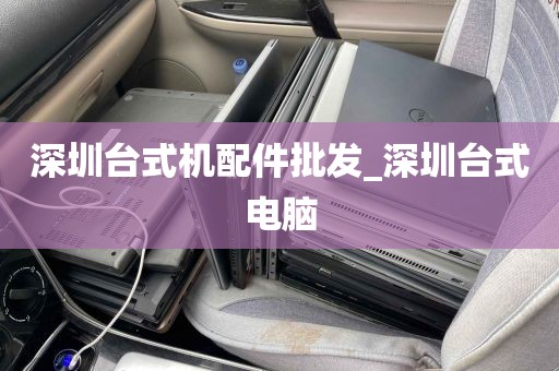 深圳台式机配件批发_深圳台式电脑