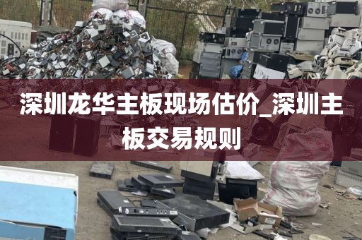 深圳龙华主板现场估价_深圳主板交易规则