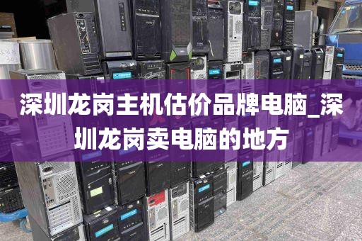 深圳龙岗主机估价品牌电脑_深圳龙岗卖电脑的地方