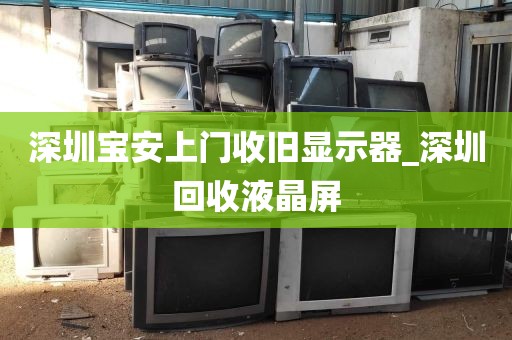 深圳宝安上门收旧显示器_深圳回收液晶屏