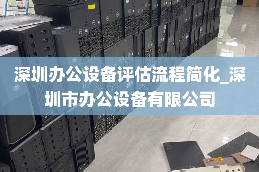深圳办公设备评估流程简化_深圳市办公设备有限公司