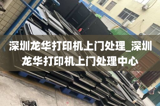 深圳龙华打印机上门处理_深圳龙华打印机上门处理中心